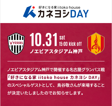 好きになる家 iitoko house カネヨシDAY。10月31日（土）15:00キックオフ、ノエビアスタジアム神戸、ヴィッセル神戸対名古屋グランパス。スペシャルゲストとして鳥谷敬さんが来場します。